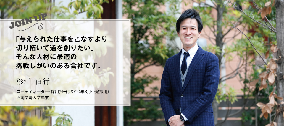 「与えられた仕事をこなすより切り拓いて道を創りたい」そんな人材に最適の挑戦しがいのある会社です。|杉江 直行(2010年3月中途採用)コーディネーター・採用担当