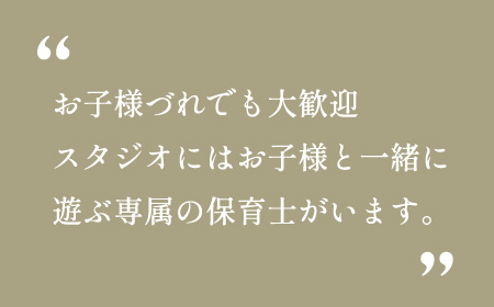 お子様づれでも大歓迎。スタジオにはお子様と一緒に遊ぶ専属の保育士がいます。